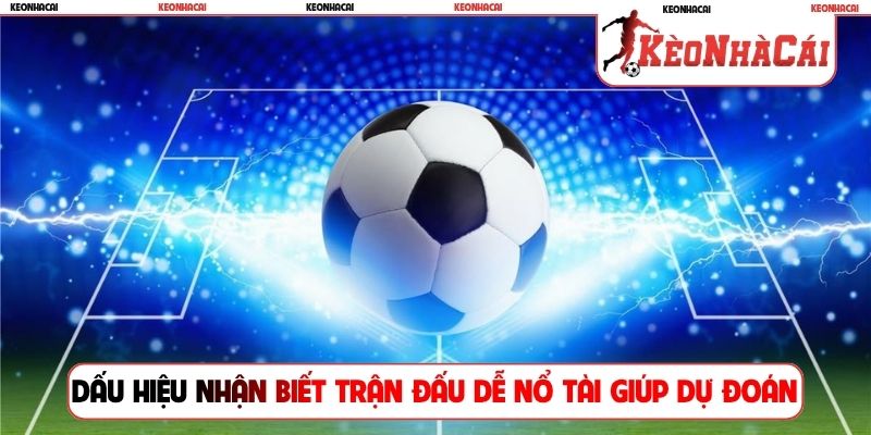 Dấu hiệu nhận biết trận đấu dễ nổ tài giúp dự đoán chuẩn