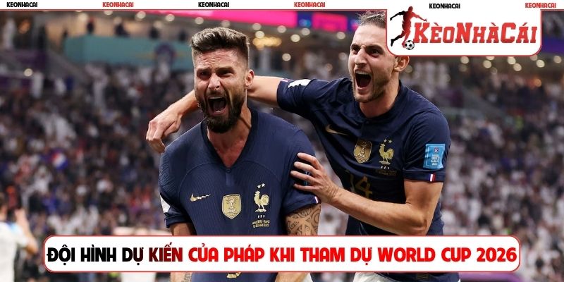 Đội hình dự kiến của Pháp khi tham dự World Cup 2026