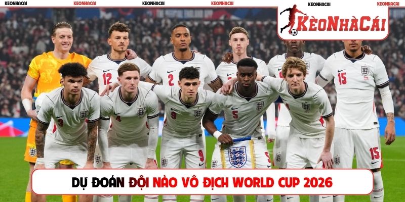 Dự đoán đội nào vô địch World Cup 2026