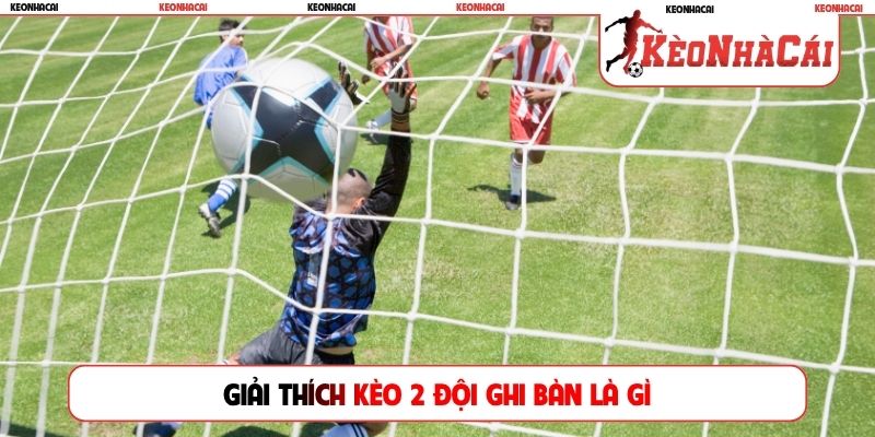 Giải thích kèo 2 đội ghi bàn là gì