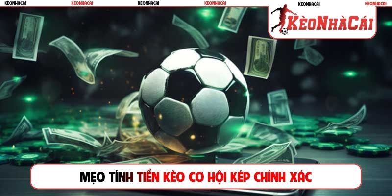 Mẹo tính tiền kèo cơ hội kép chính xác