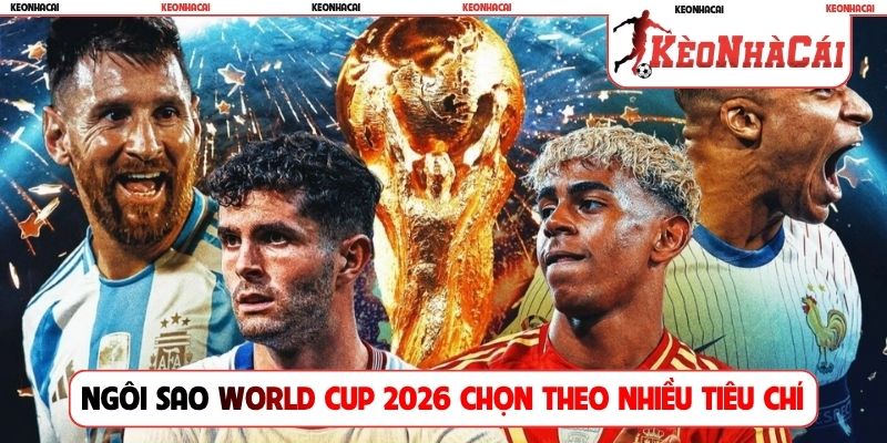 Ngôi sao World Cup 2026 chọn theo nhiều tiêu chí