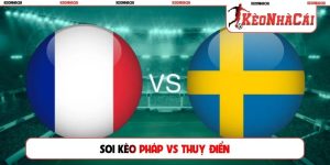 Soi Kèo Pháp Vs Thụy Điển, 04h00, 01/07, Vòng 1/32 World Cup