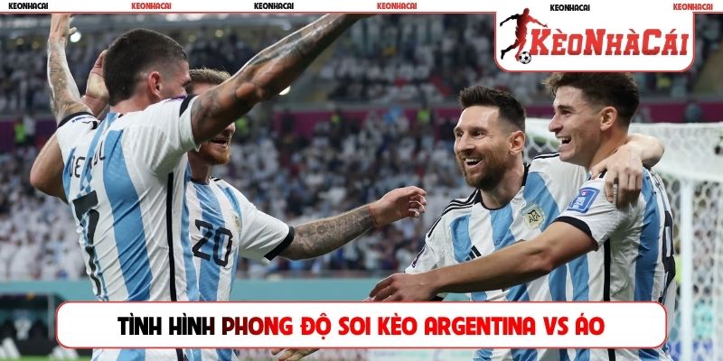 Tình hình phong độ soi kèo Argentina vs Áo