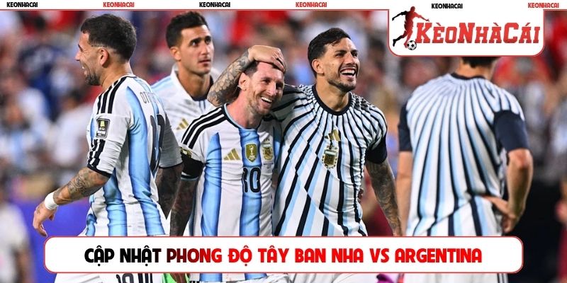 Cập nhật phong độ trước trận Tây Ban Nha vs Argentina
