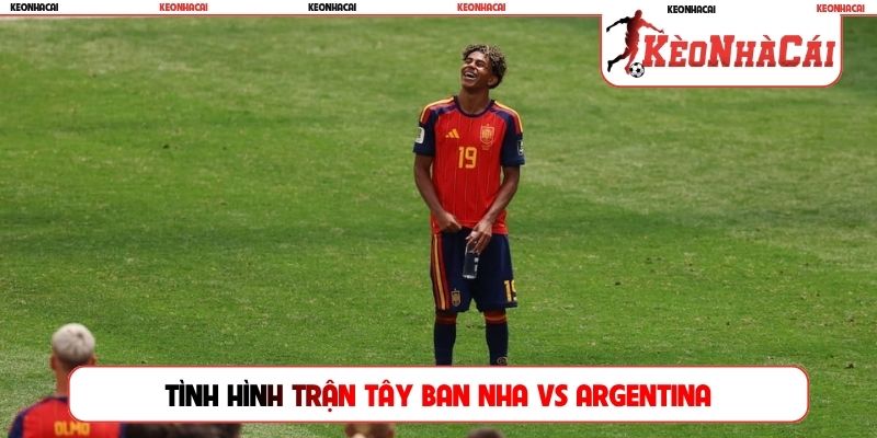 Tình hình trận Tây Ban Nha vs Argentina