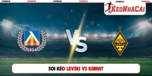 Soi Kèo Levski Vs Kairat, 00h30, 05/08, Champions League